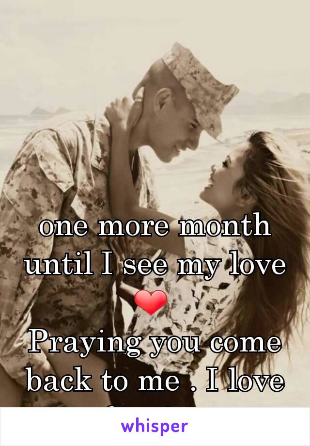 one more month until I see my love ❤ 
Praying you come back to me . I love you & miss you 