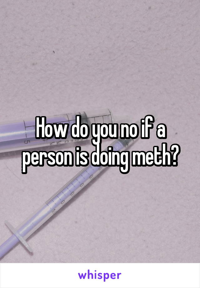 How do you no if a person is doing meth?