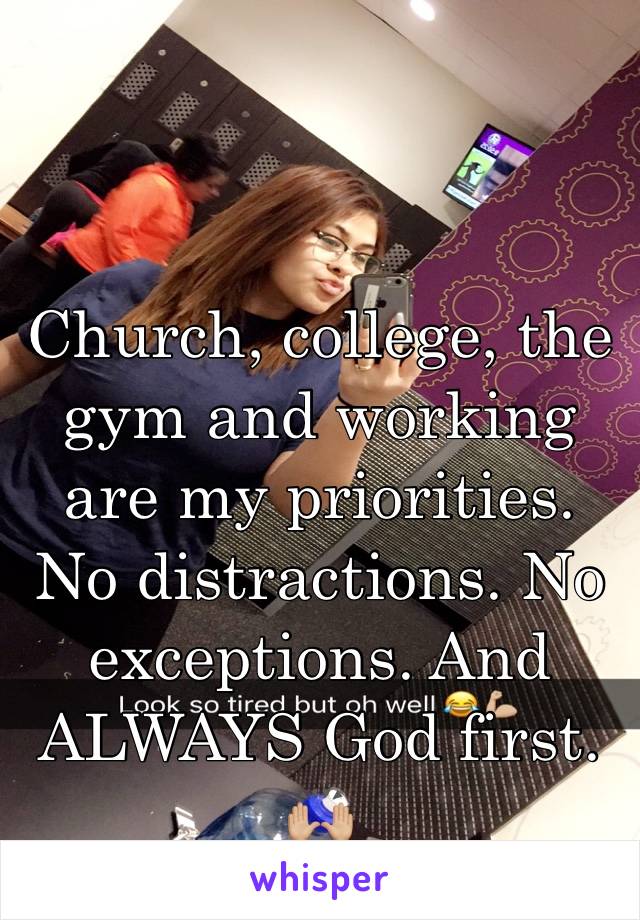 Church, college, the gym and working are my priorities. No distractions. No exceptions. And ALWAYS God first. 🙌🏼