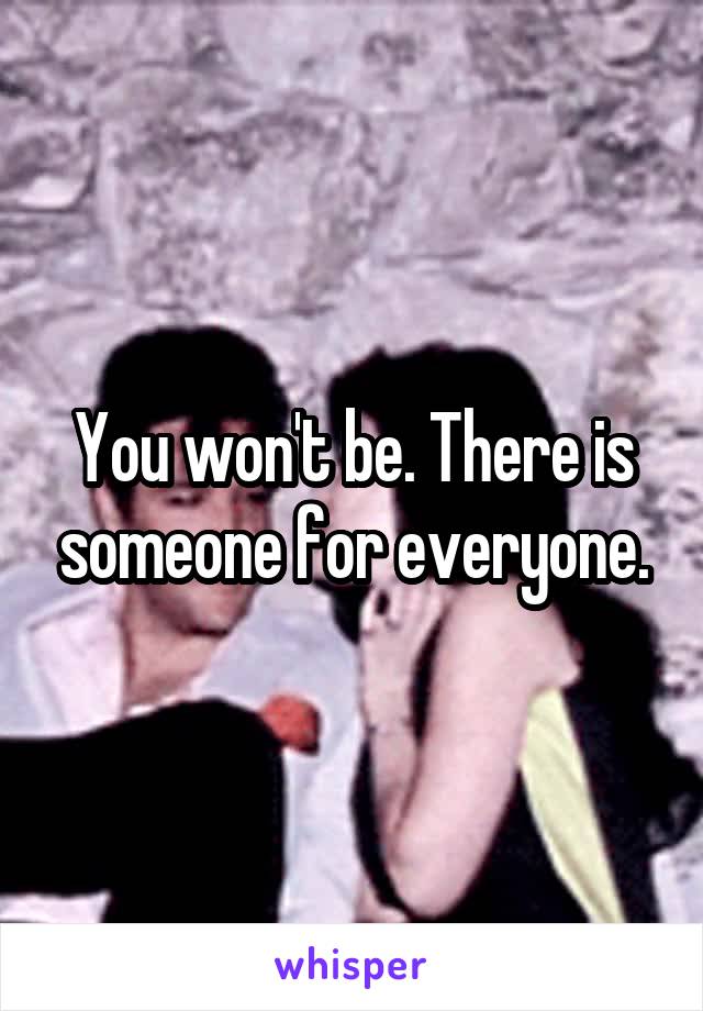 You won't be. There is someone for everyone.