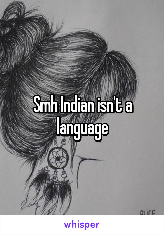 Smh Indian isn't a language