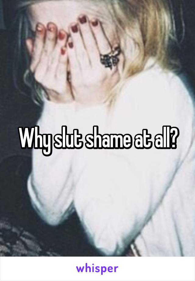 Why slut shame at all?