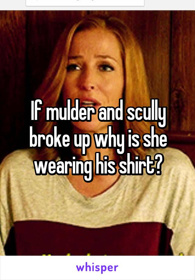 If mulder and scully broke up why is she wearing his shirt?