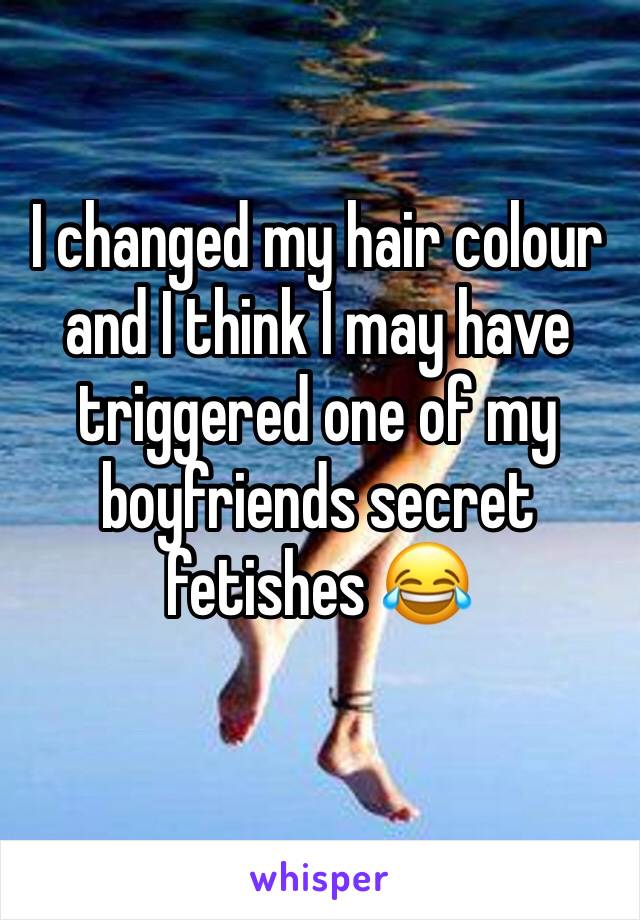 I changed my hair colour and I think I may have triggered one of my boyfriends secret fetishes 😂