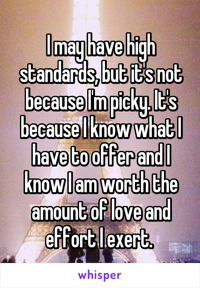 I may have high standards, but it's not because I'm picky. It's because I know what I have to offer and I know I am worth the amount of love and effort I exert. 