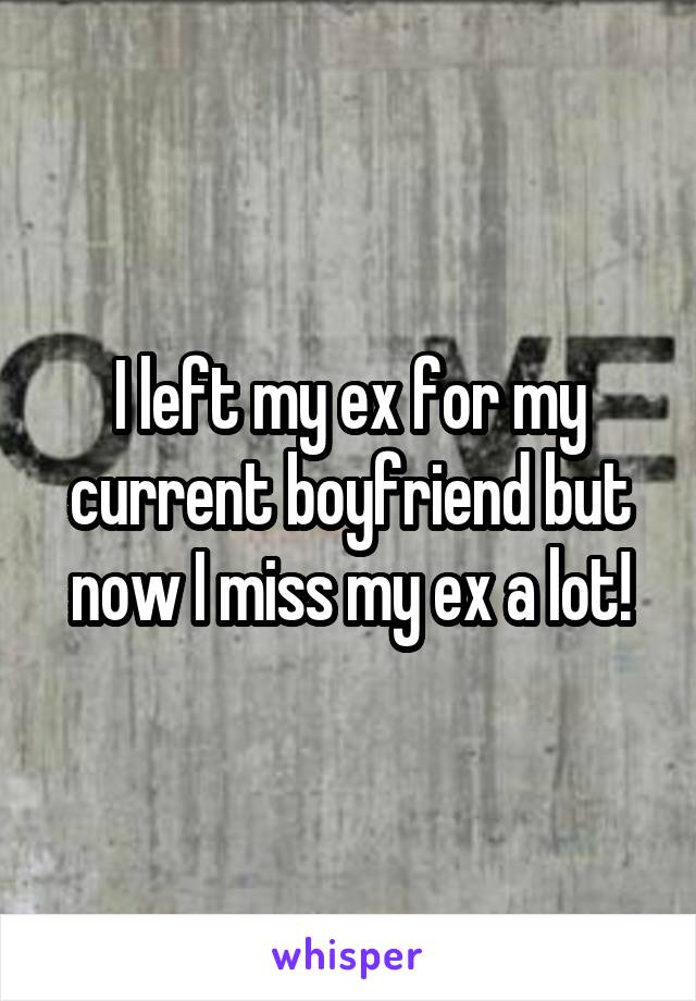 I left my ex for my current boyfriend but now I miss my ex a lot!