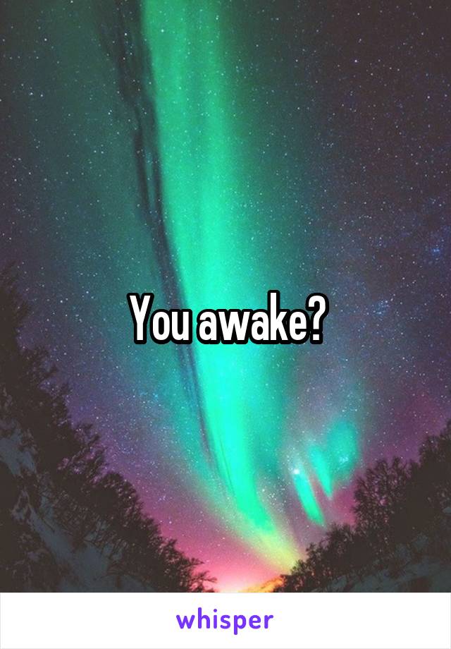 You awake?