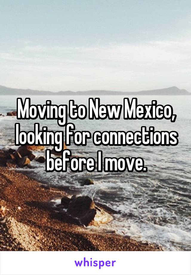 Moving to New Mexico, looking for connections before I move.