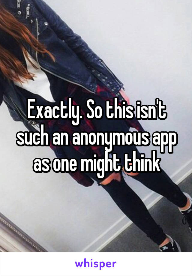 Exactly. So this isn't such an anonymous app as one might think