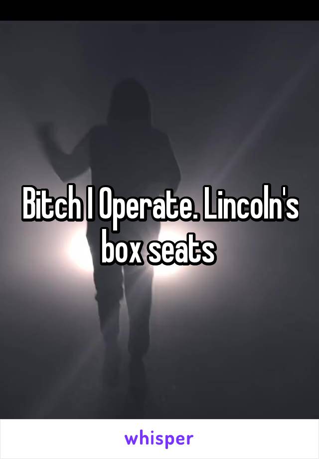 Bitch I Operate. Lincoln's box seats 