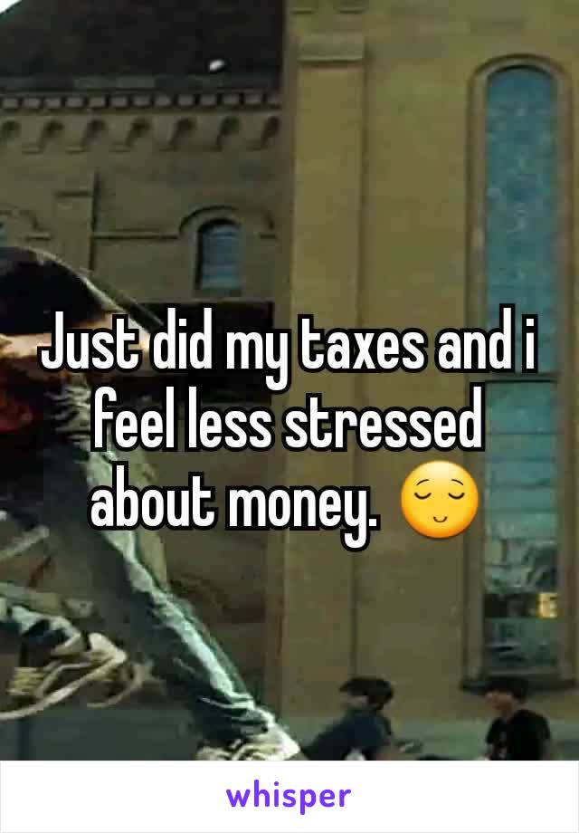 Just did my taxes and i feel less stressed about money. 😌