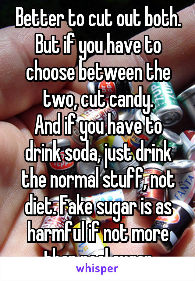 Better to cut out both.
But if you have to choose between the two, cut candy.
And if you have to drink soda, just drink the normal stuff, not diet. Fake sugar is as harmful if not more than real sugar