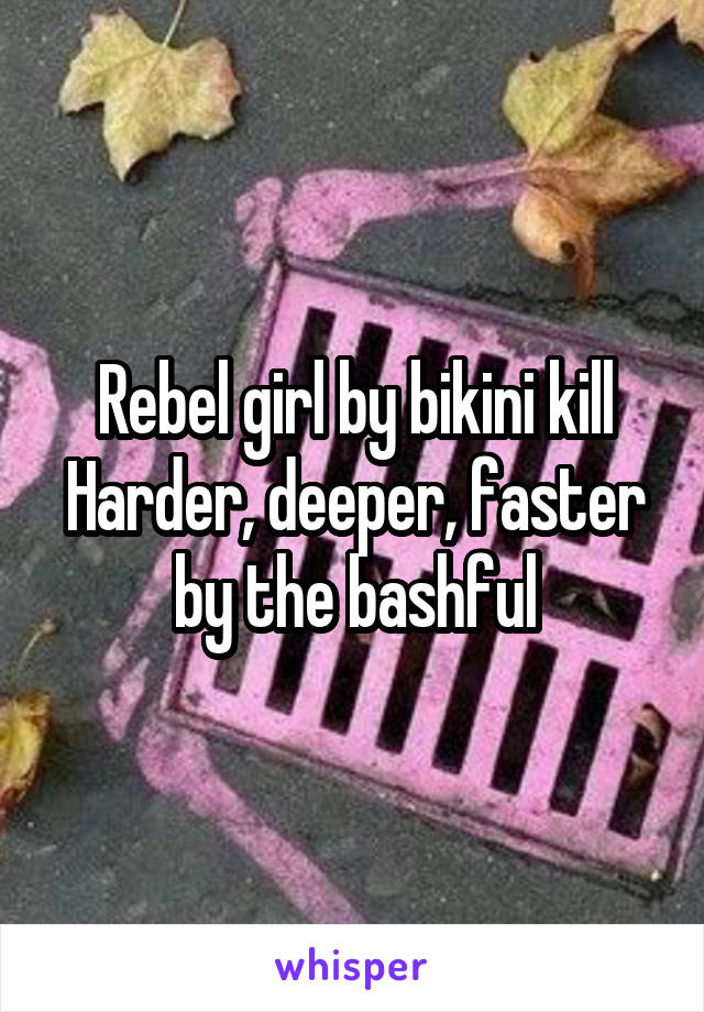 Rebel girl by bikini kill
Harder, deeper, faster by the bashful