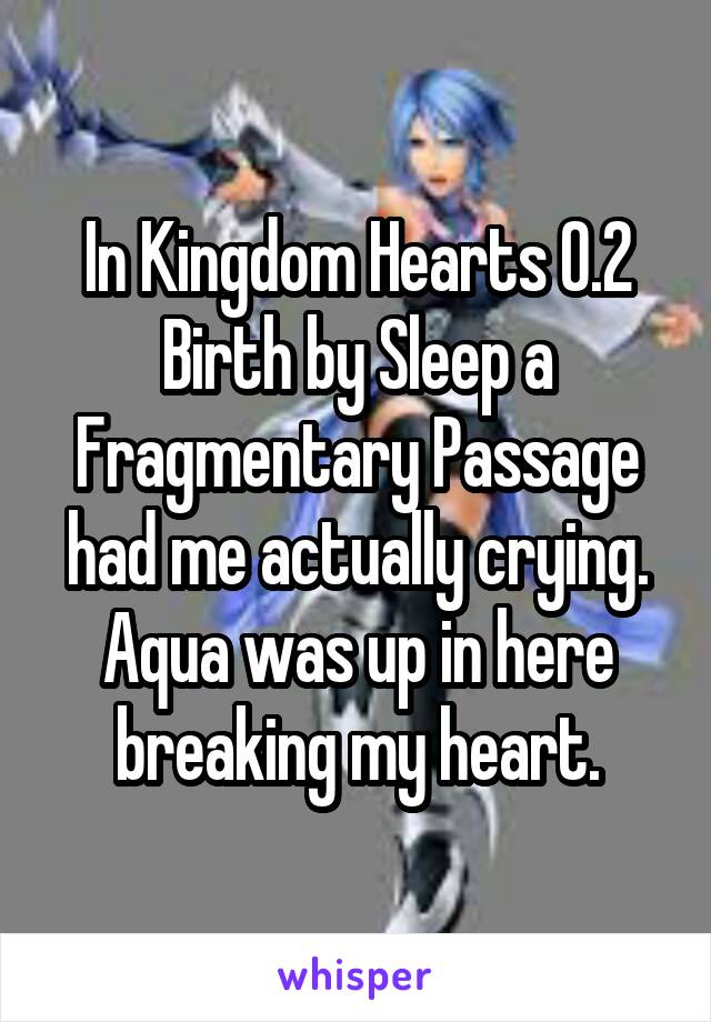 In Kingdom Hearts 0.2 Birth by Sleep a Fragmentary Passage had me actually crying. Aqua was up in here breaking my heart.