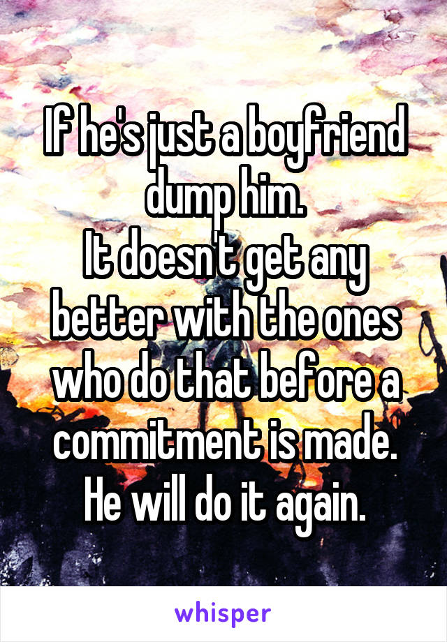 If he's just a boyfriend dump him.
It doesn't get any better with the ones who do that before a commitment is made.
He will do it again.