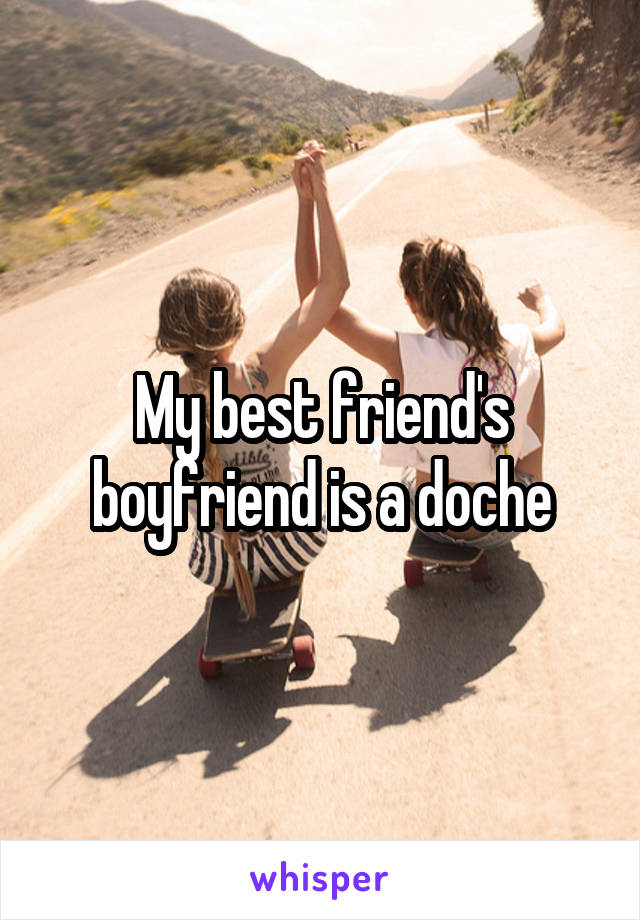 My best friend's boyfriend is a doche