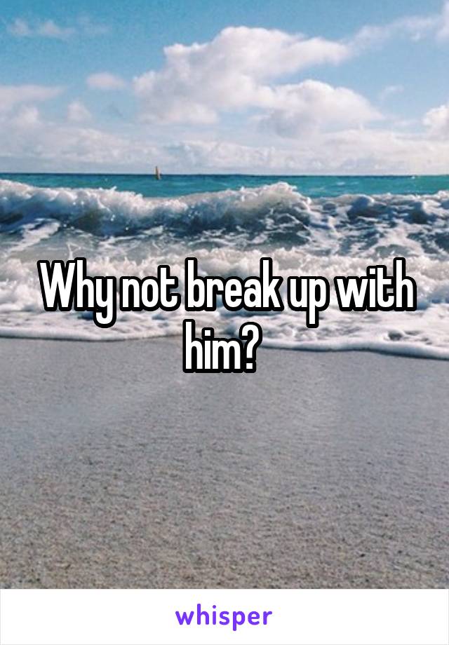 Why not break up with him? 