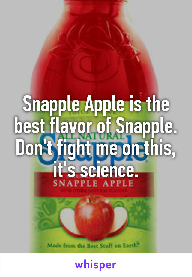 Snapple Apple is the best flavor of Snapple. Don't fight me on this, it's science.