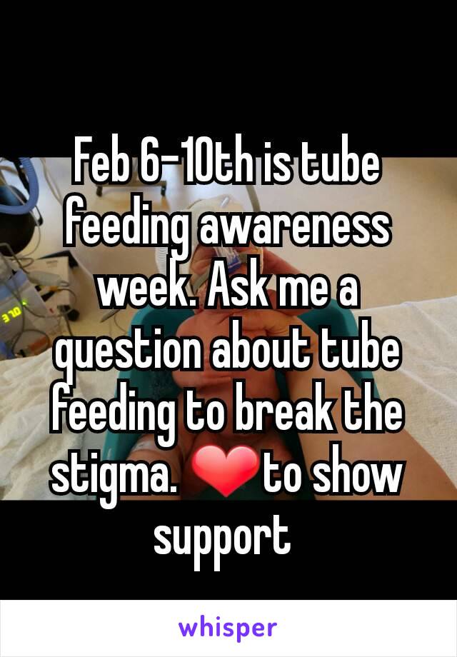 Feb 6-10th is tube feeding awareness week. Ask me a question about tube feeding to break the stigma. ❤to show support 