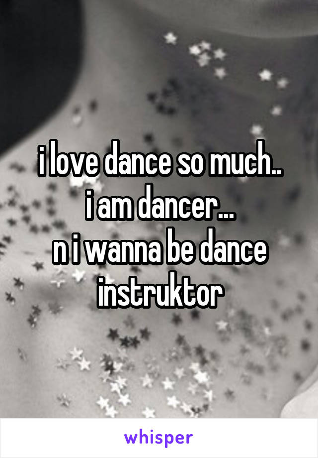 i love dance so much..
i am dancer...
n i wanna be dance instruktor