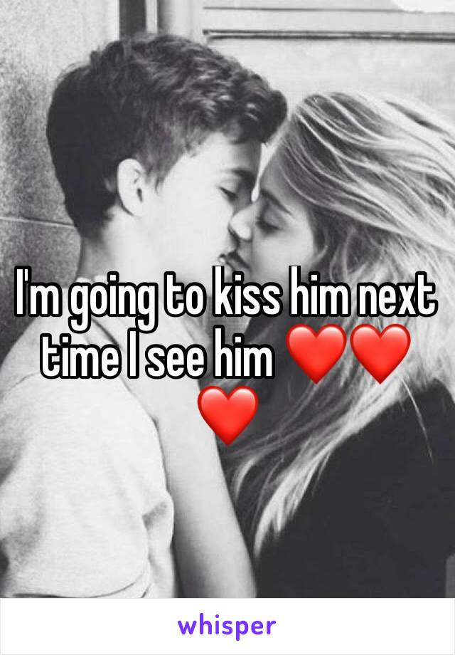 I'm going to kiss him next time I see him ❤❤❤