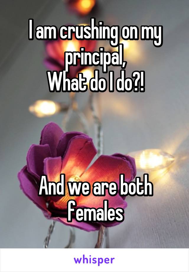 I am crushing on my principal,
What do I do?!



And we are both females
