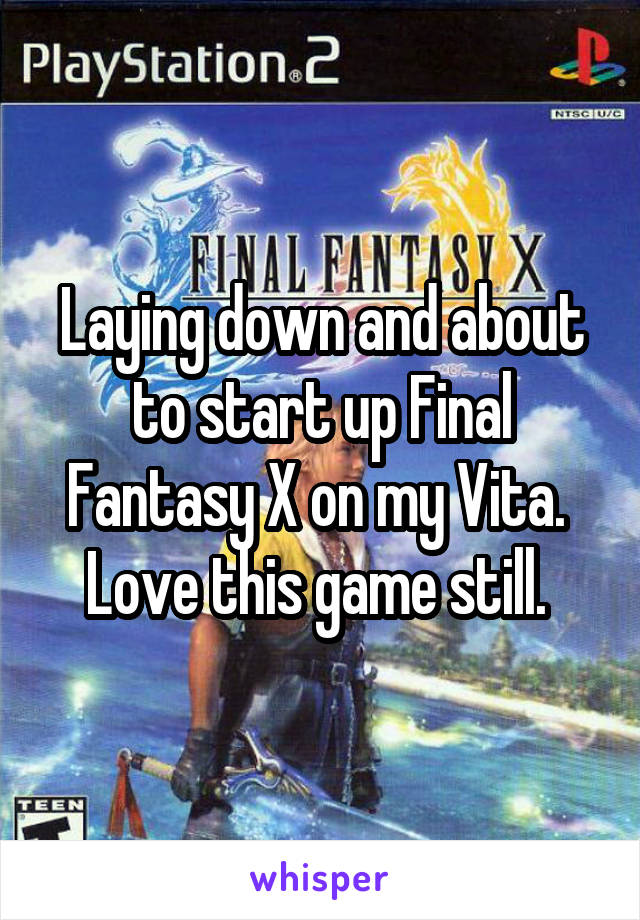 Laying down and about to start up Final Fantasy X on my Vita. 
Love this game still. 