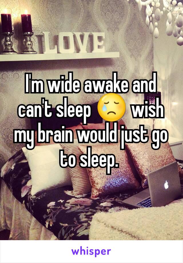 I'm wide awake and can't sleep 😢 wish my brain would just go to sleep. 