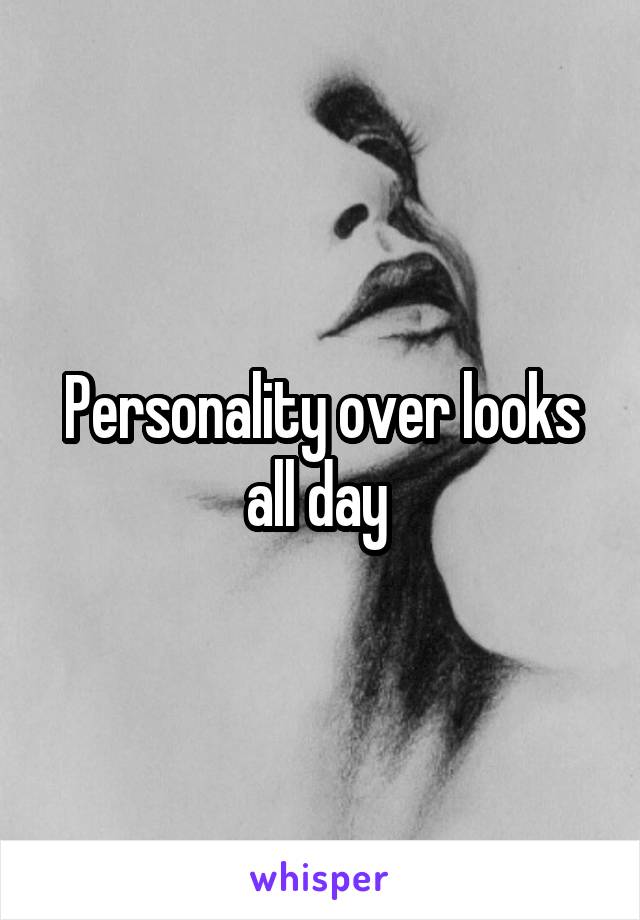 Personality over looks all day 