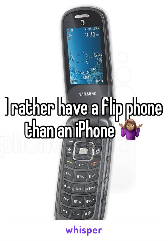 I rather have a flip phone than an iPhone 🤷🏽‍♀️