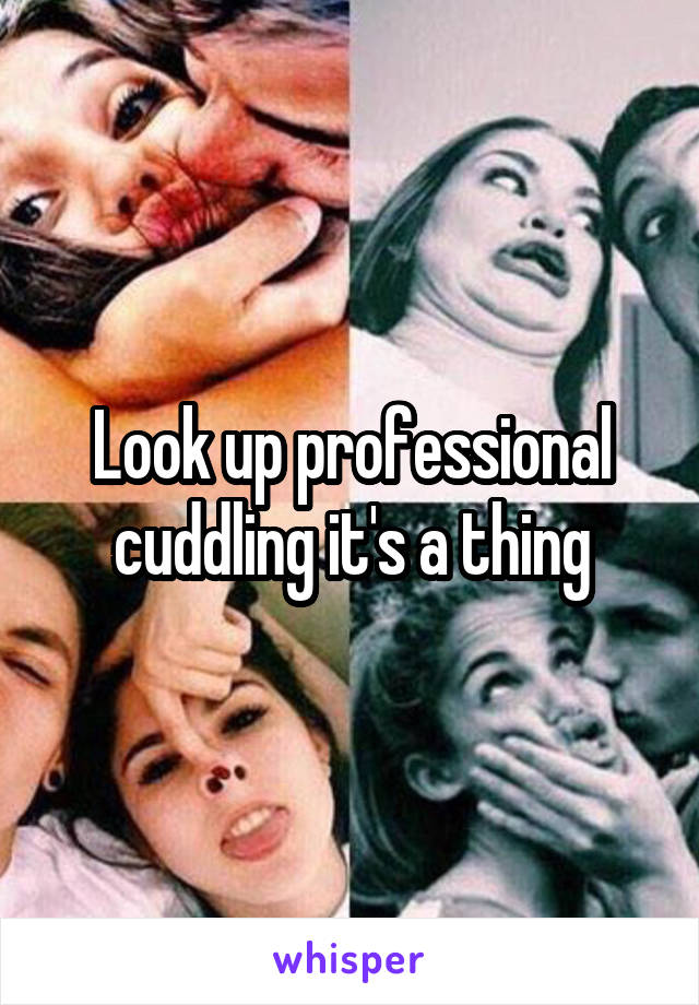 Look up professional cuddling it's a thing