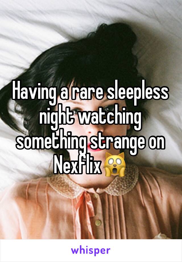 Having a rare sleepless night watching something strange on Nexflix🙀