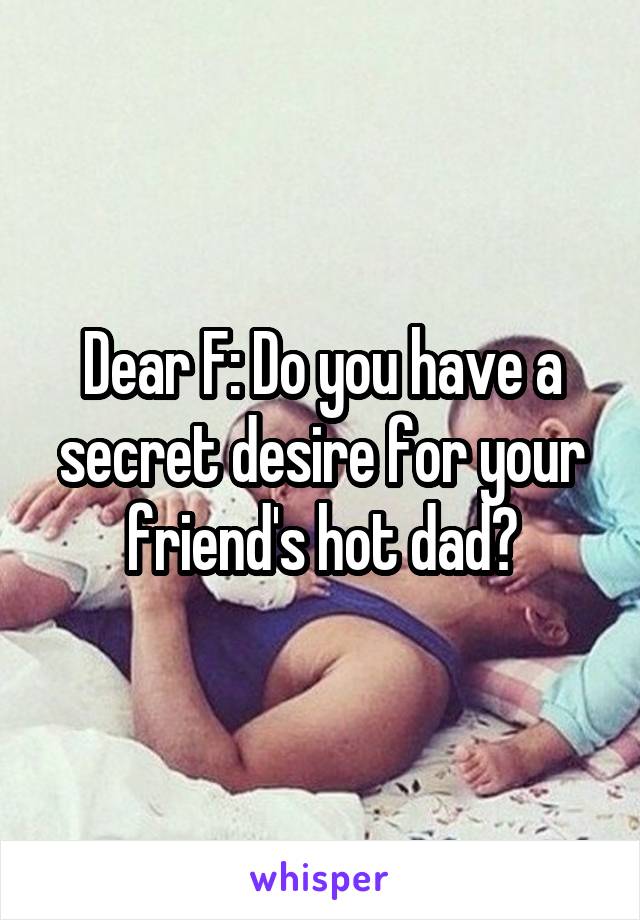 Dear F: Do you have a secret desire for your friend's hot dad?