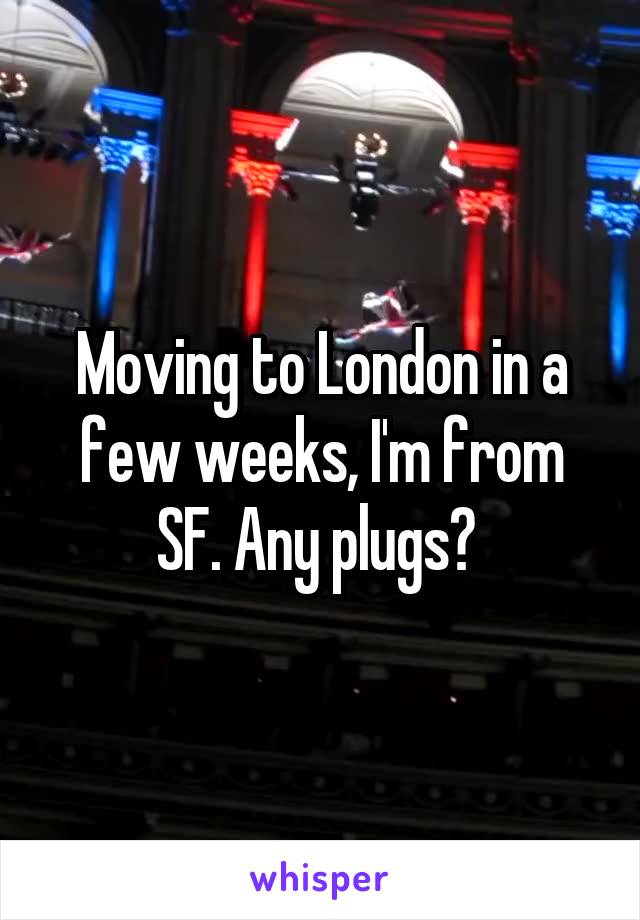 Moving to London in a few weeks, I'm from SF. Any plugs? 