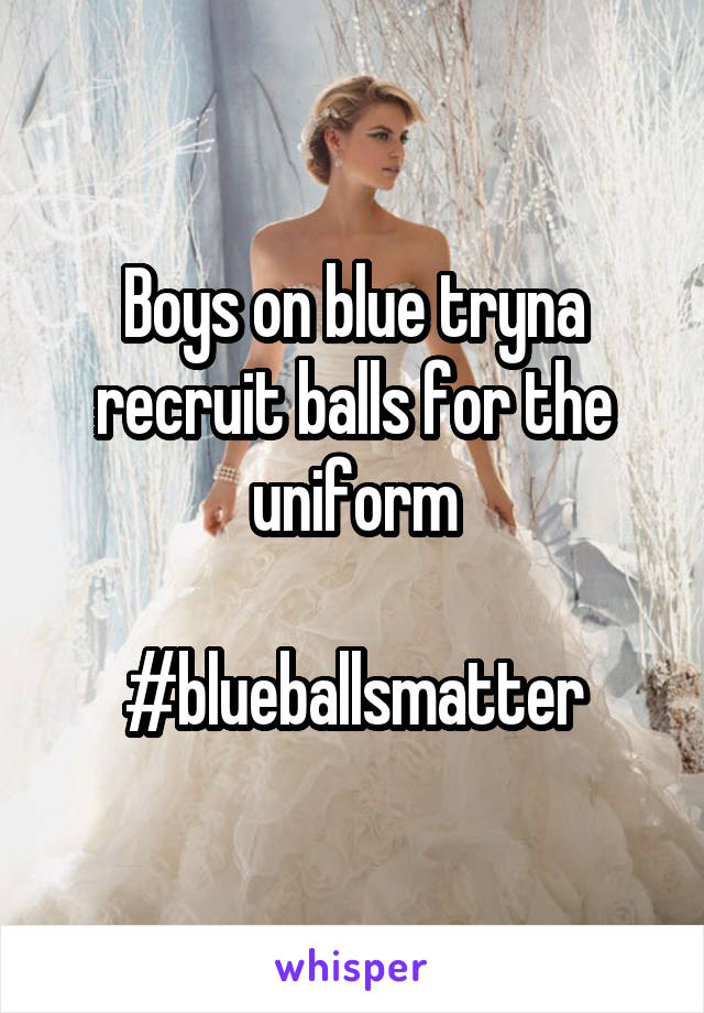 Boys on blue tryna recruit balls for the uniform

#blueballsmatter