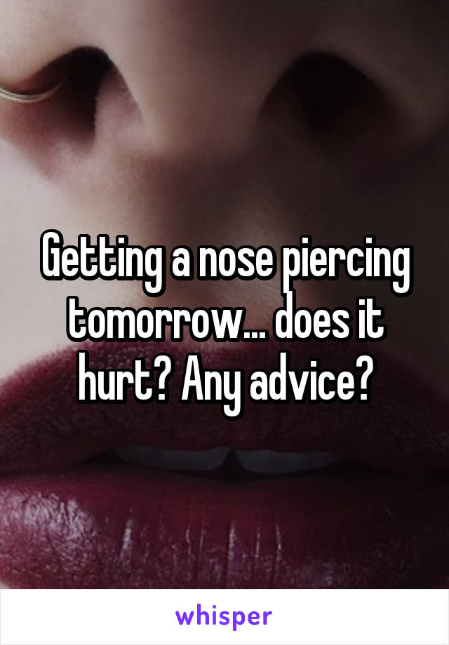 Getting a nose piercing tomorrow... does it hurt? Any advice?