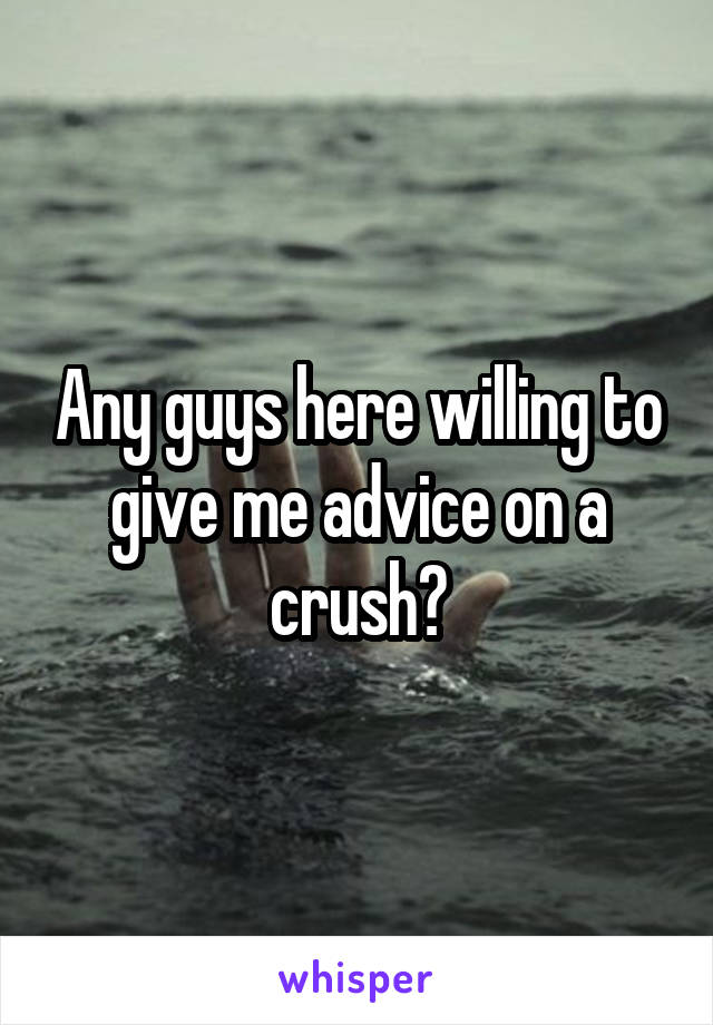 Any guys here willing to give me advice on a crush?