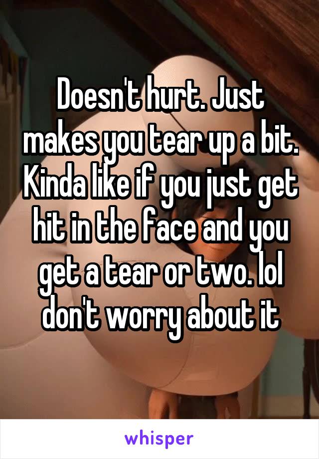 Doesn't hurt. Just makes you tear up a bit. Kinda like if you just get hit in the face and you get a tear or two. lol don't worry about it
