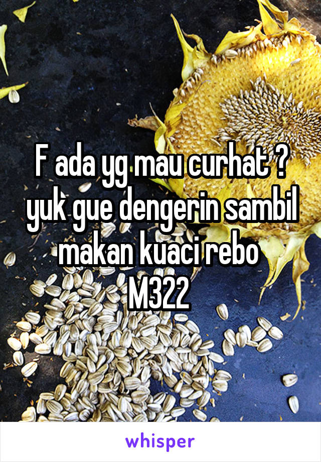 F ada yg mau curhat ? yuk gue dengerin sambil makan kuaci rebo 
M322 