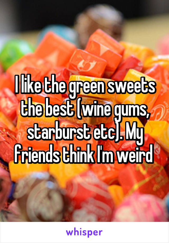 I like the green sweets the best (wine gums, starburst etc). My friends think I'm weird 