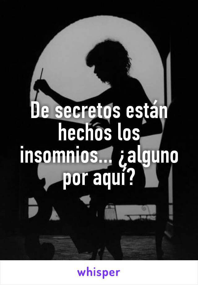 De secretos están hechos los insomnios... ¿alguno por aquí?