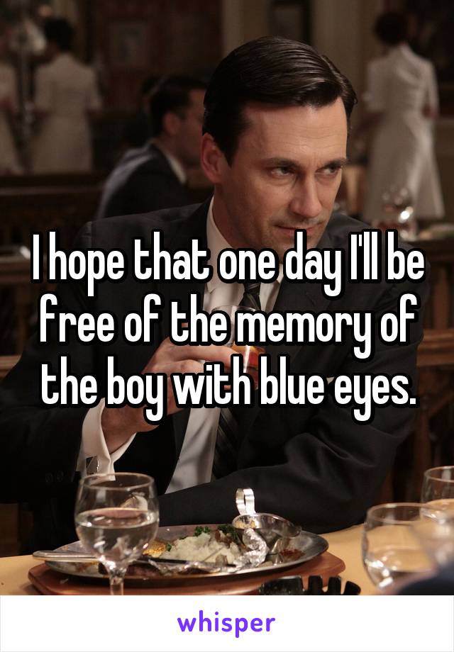 I hope that one day I'll be free of the memory of the boy with blue eyes.