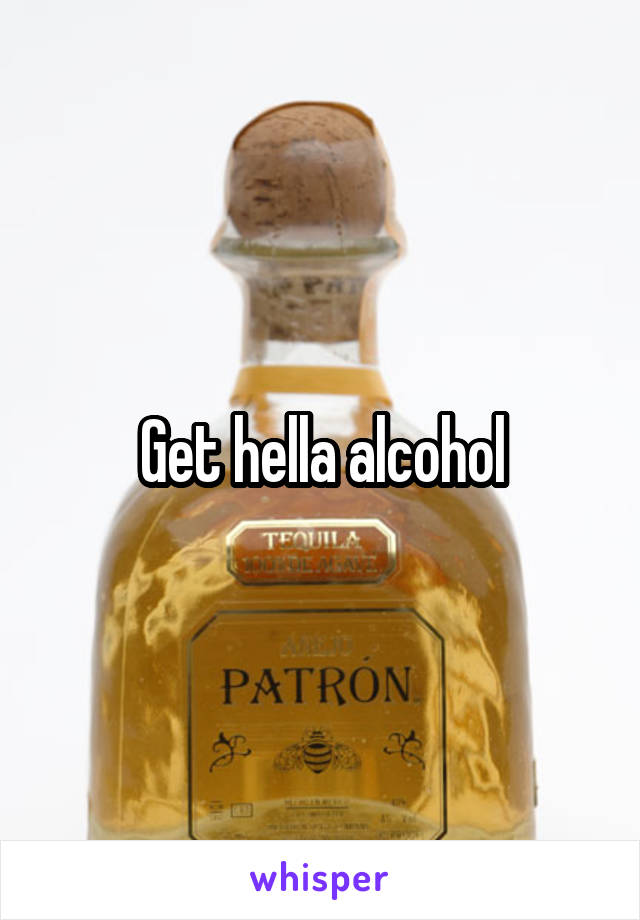 Get hella alcohol