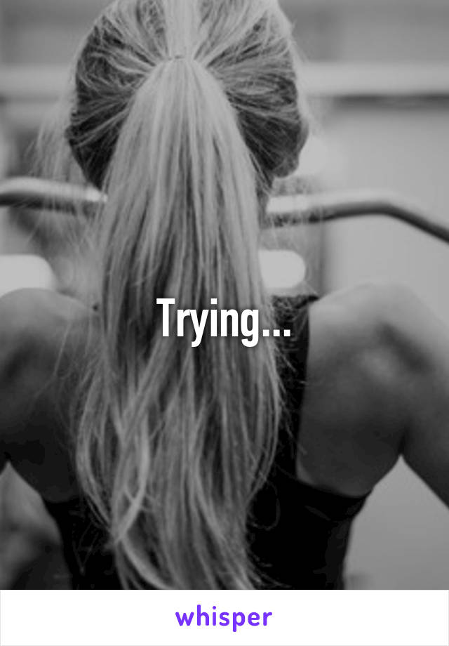 Trying...