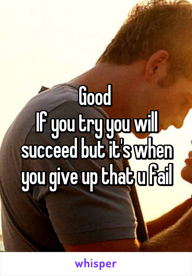 Good 
If you try you will succeed but it's when you give up that u fail