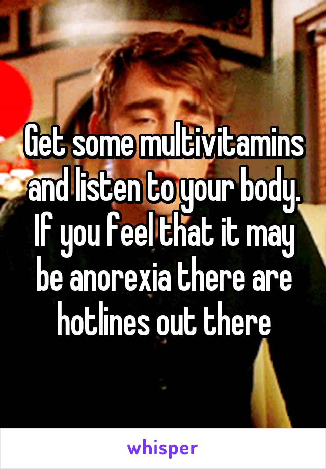 Get some multivitamins and listen to your body. If you feel that it may be anorexia there are hotlines out there