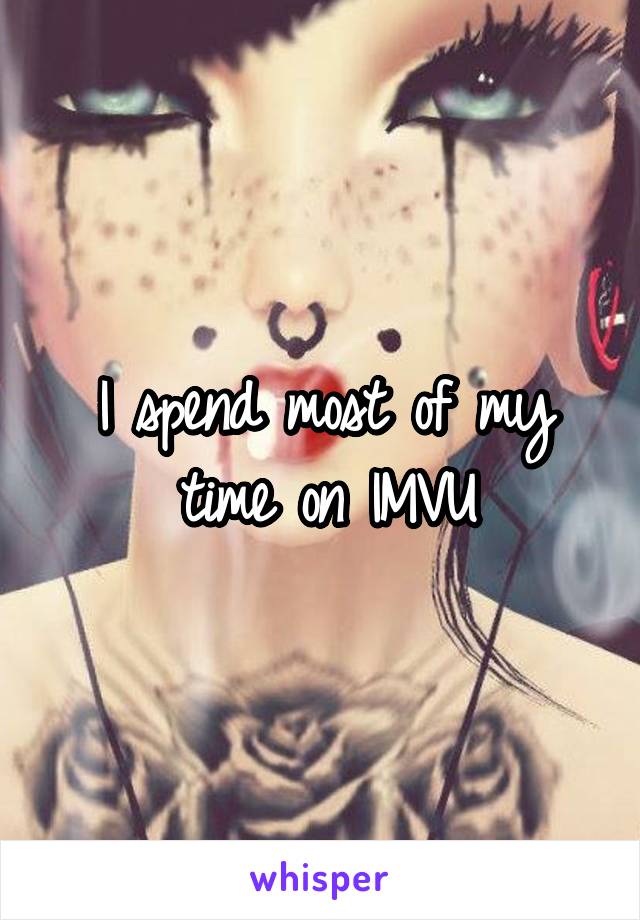 I spend most of my time on IMVU