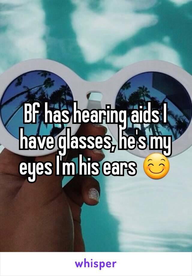 Bf has hearing aids I have glasses, he's my eyes I'm his ears 😊