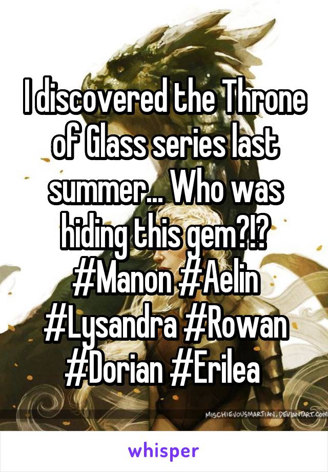 I discovered the Throne of Glass series last summer... Who was hiding this gem?!? #Manon #Aelin #Lysandra #Rowan #Dorian #Erilea 