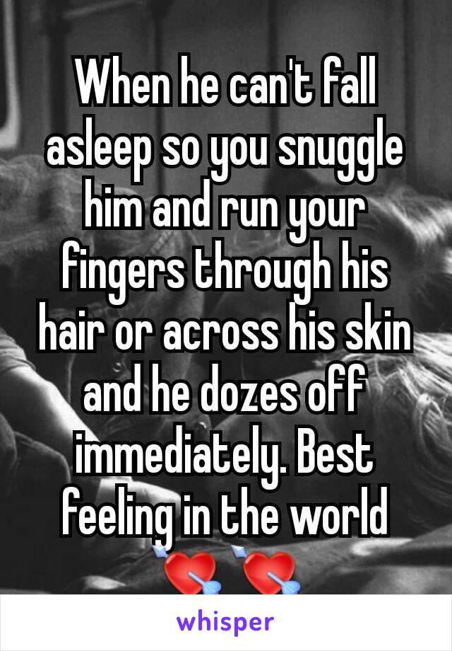 When he can't fall asleep so you snuggle him and run your fingers through his hair or across his skin and he dozes off immediately. Best feeling in the world 💘💘